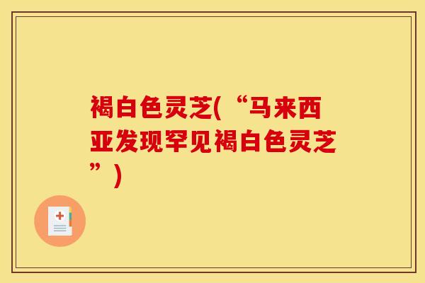 褐白色灵芝(“马来西亚发现罕见褐白色灵芝”)