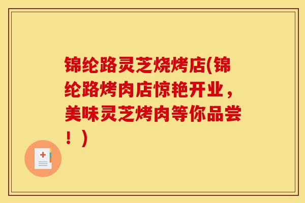 锦纶路灵芝烧烤店(锦纶路烤肉店惊艳开业，美味灵芝烤肉等你品尝！)