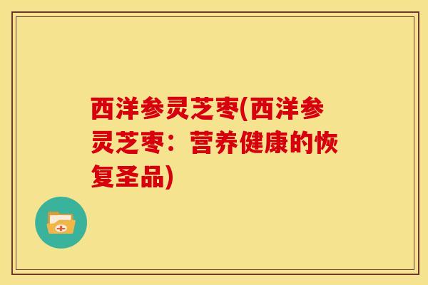 西洋参灵芝枣(西洋参灵芝枣：营养健康的恢复圣品)