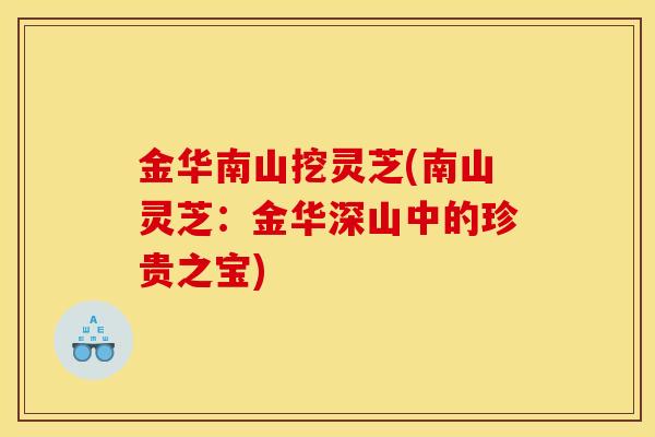 金华南山挖灵芝(南山灵芝：金华深山中的珍贵之宝)