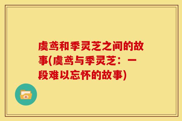虞鸢和季灵芝之间的故事(虞鸢与季灵芝:一段难以忘怀的故事)
