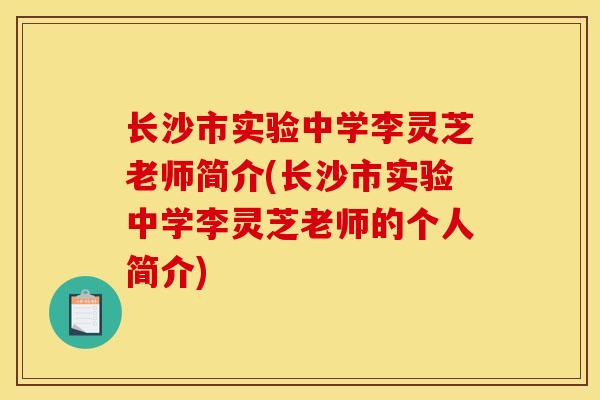 长沙市实验中学李灵芝老师简介(长沙市实验中学李灵芝老师的个人简介)