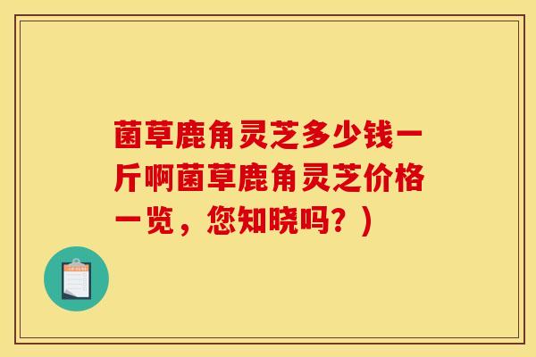菌草鹿角灵芝多少钱一斤啊菌草鹿角灵芝价格一览,您知晓吗?)