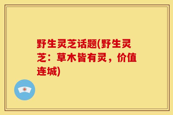 野生灵芝话题(野生灵芝:草木皆有灵,价值连城)