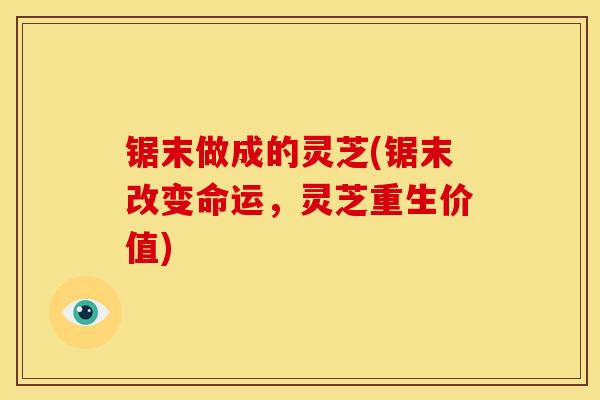 锯末做成的灵芝(锯末改变命运，灵芝重生价值)