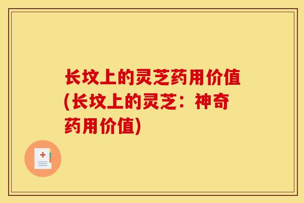 长坟上的灵芝药用价值(长坟上的灵芝：神奇药用价值)