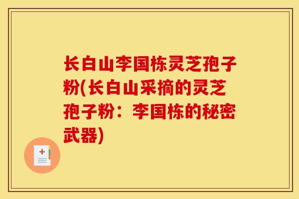 长白山李国栋灵芝孢子粉(长白山采摘的灵芝孢子粉：李国栋的秘密武器)