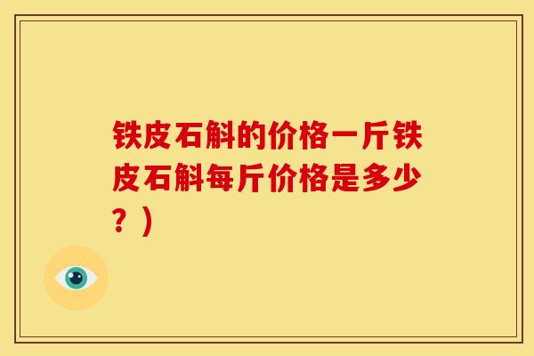 铁皮石斛的价格一斤铁皮石斛每斤价格是多少?)