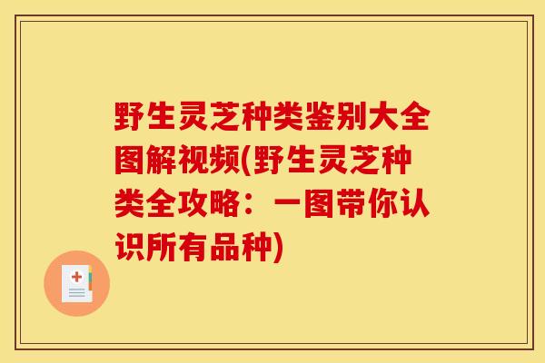 野生灵芝种类鉴别大全图解视频(野生灵芝种类全攻略:一图带你认识所有品种)