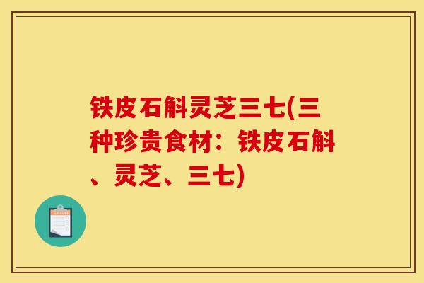 铁皮石斛灵芝三七(三种珍贵食材：铁皮石斛、灵芝、三七)