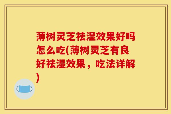 薄树灵芝祛湿效果好吗怎么吃(薄树灵芝有良好祛湿效果，吃法详解)