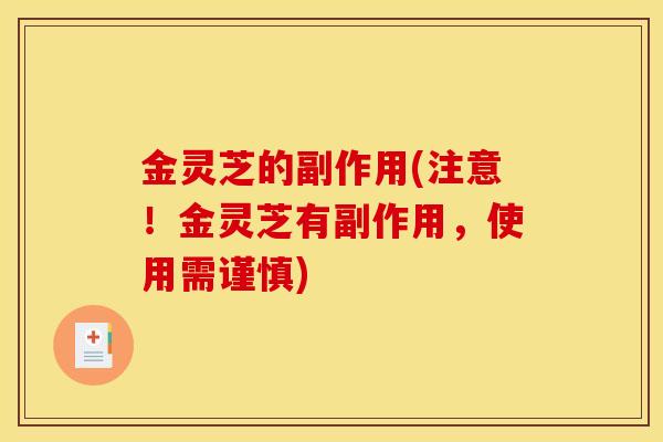 金灵芝的副作用(注意!金灵芝有副作用,使用需谨慎)