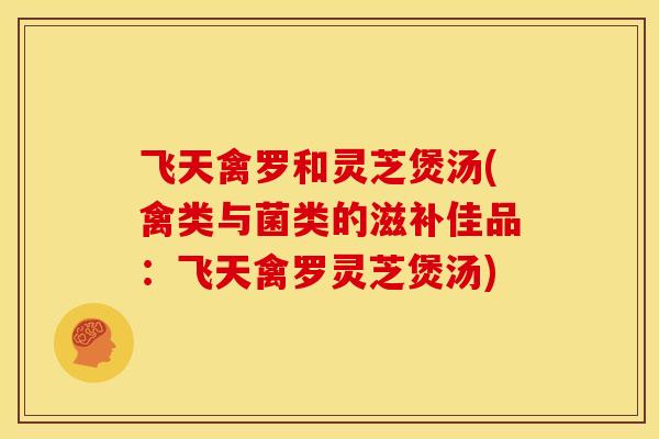 飞天禽罗和灵芝煲汤(禽类与菌类的滋补佳品：飞天禽罗灵芝煲汤)