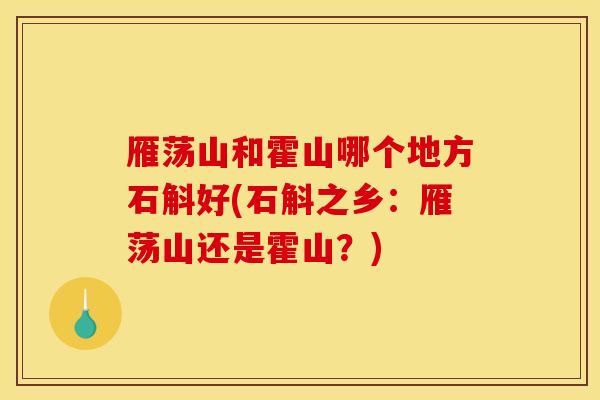 雁荡山和霍山哪个地方石斛好(石斛之乡:雁荡山还是霍山?)