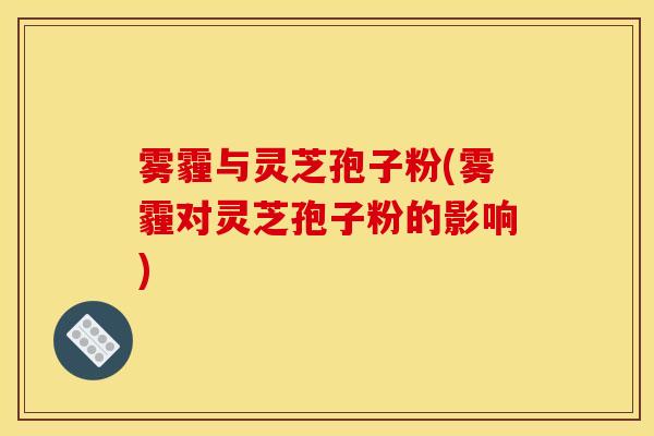 雾霾与灵芝孢子粉(雾霾对灵芝孢子粉的影响)