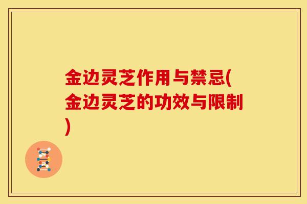 金边灵芝作用与禁忌(金边灵芝的功效与限制)