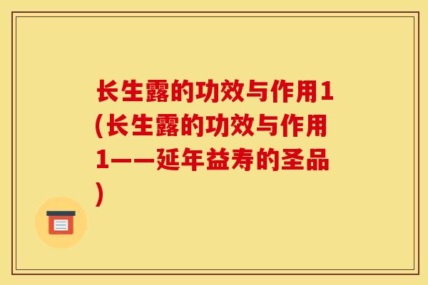 长生露的功效与作用1(长生露的功效与作用1——延年益寿的圣品)