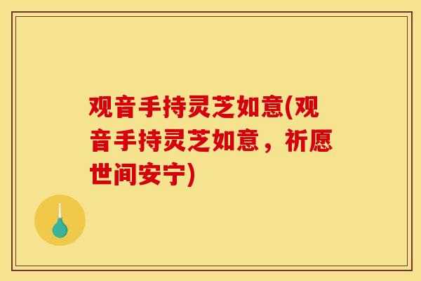 观音手持灵芝如意(观音手持灵芝如意,祈愿世间安宁)