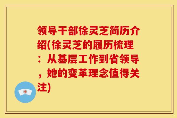 领导干部徐灵芝简历介绍(徐灵芝的履历梳理:从基层工作到省领导,她的变革理念值得关注)