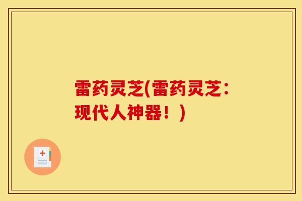 雷药灵芝(雷药灵芝：现代人神器！)