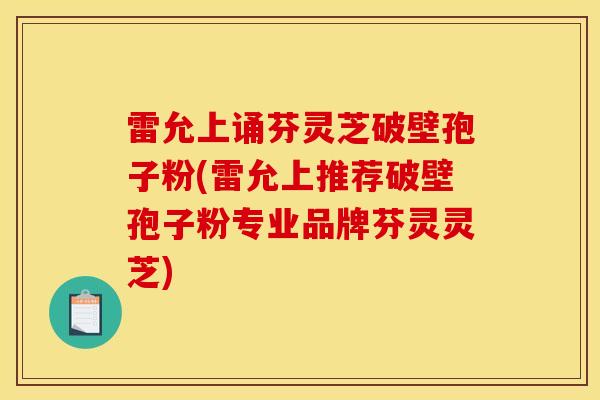 雷允上诵芬灵芝破壁孢子粉(雷允上推荐破壁孢子粉专业品牌芬灵灵芝)