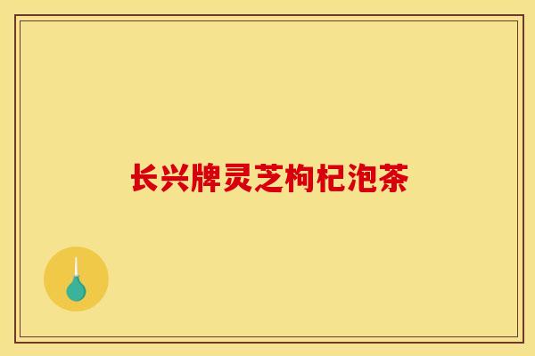 长兴牌灵芝枸杞泡茶