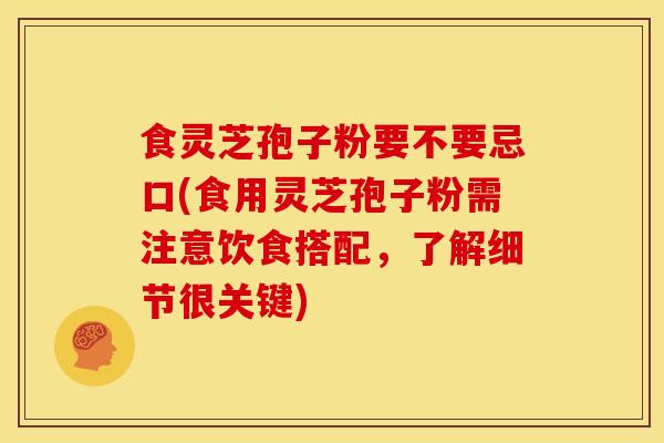 食灵芝孢子粉要不要忌口(食用灵芝孢子粉需注意饮食搭配,了解细节很关键)