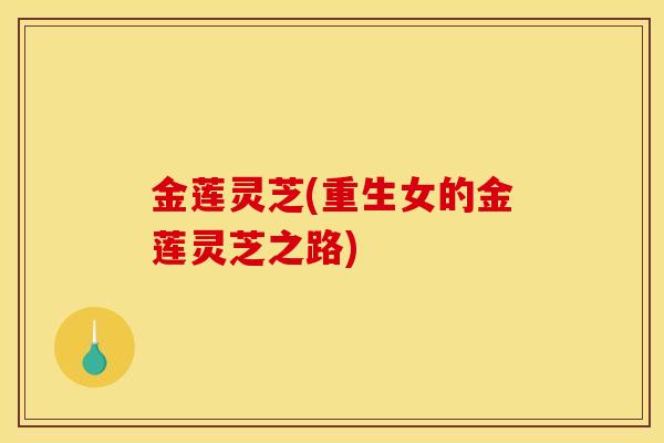 金莲灵芝(重生女的金莲灵芝之路)