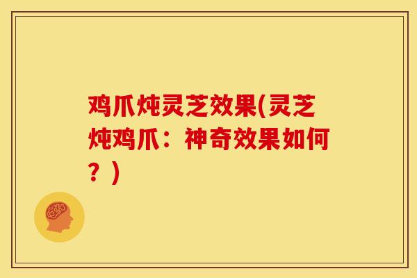 鸡爪炖灵芝效果(灵芝炖鸡爪：神奇效果如何？)