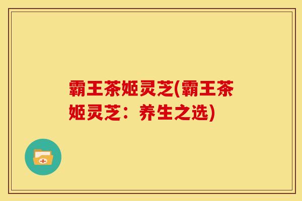 霸王茶姬灵芝(霸王茶姬灵芝：养生之选)