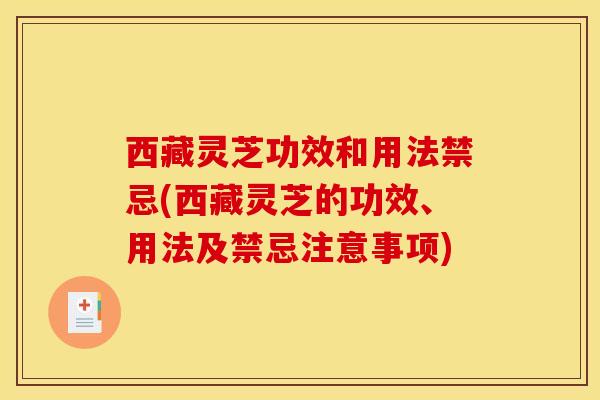 西藏灵芝功效和用法禁忌(西藏灵芝的功效、用法及禁忌注意事项)
