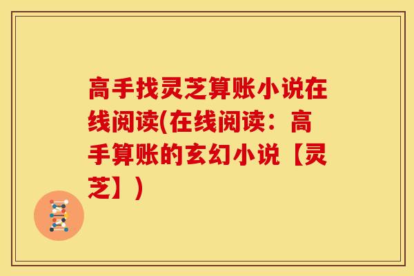 高手找灵芝算账小说在线阅读(在线阅读：高手算账的玄幻小说【灵芝】)