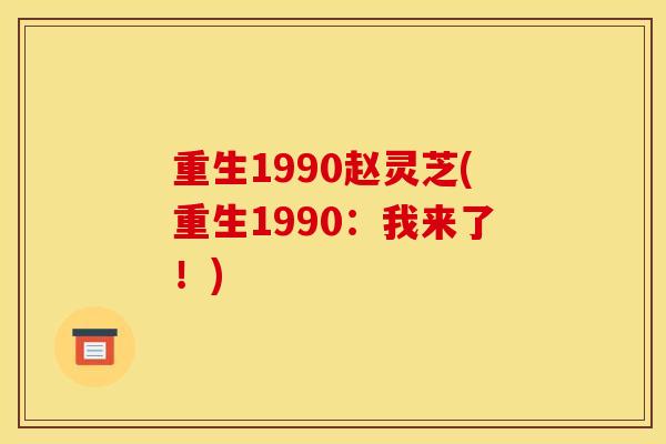 重生1990赵灵芝(重生1990:我来了!)