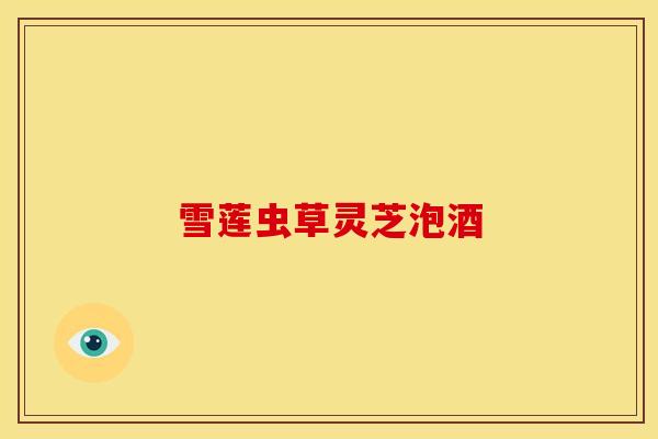 雪莲虫草灵芝泡酒