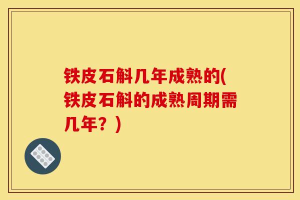铁皮石斛几年成熟的(铁皮石斛的成熟周期需几年?)