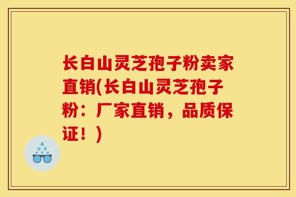 长白山灵芝孢子粉卖家直销(长白山灵芝孢子粉：厂家直销，品质保证！)