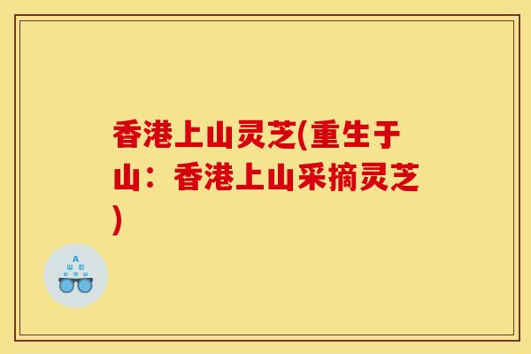 香港上山灵芝(重生于山：香港上山采摘灵芝)