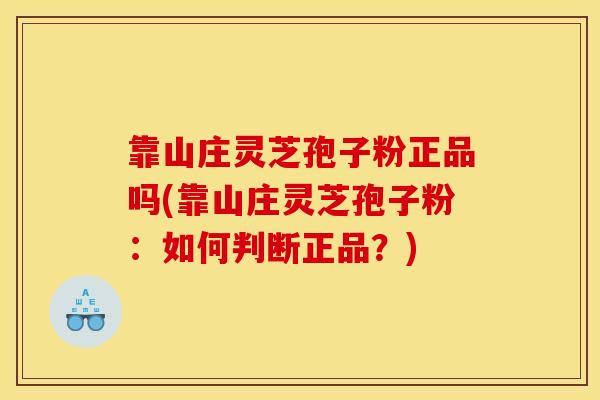 靠山庄灵芝孢子粉正品吗(靠山庄灵芝孢子粉:如何判断正品?)