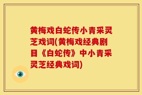 黄梅戏白蛇传小青采灵芝戏词(黄梅戏经典剧目《白蛇传》中小青采灵芝经典戏词)