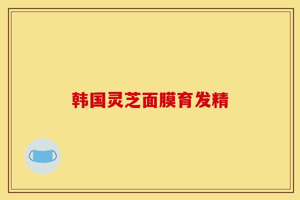 韩国灵芝面膜育发精