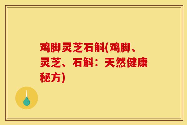 鸡脚灵芝石斛(鸡脚、灵芝、石斛：天然健康秘方)