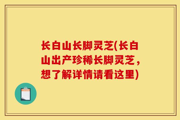 长白山长脚灵芝(长白山出产珍稀长脚灵芝,想了解详情请看这里)
