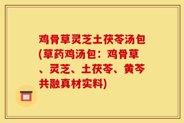 鸡骨草灵芝土茯苓汤包(草药鸡汤包：鸡骨草、灵芝、土茯苓、黄芩共融真材实料)