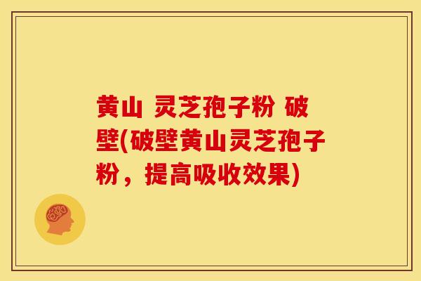 黄山 灵芝孢子粉 破壁(破壁黄山灵芝孢子粉,提高吸收效果)