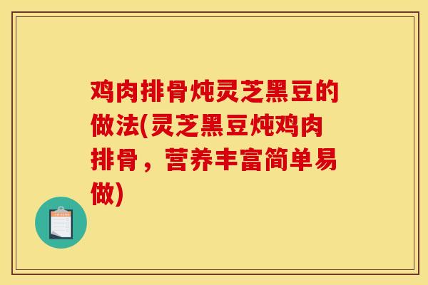 鸡肉排骨炖灵芝黑豆的做法(灵芝黑豆炖鸡肉排骨，营养丰富简单易做)