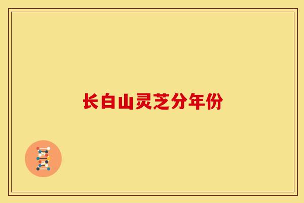 长白山灵芝分年份