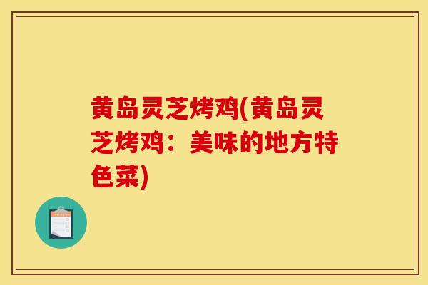 黄岛灵芝烤鸡(黄岛灵芝烤鸡：美味的地方特色菜)