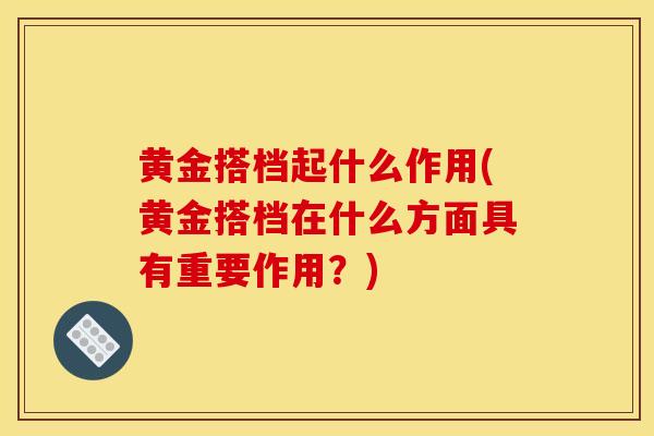 黄金搭档起什么作用(黄金搭档在什么方面具有重要作用?)