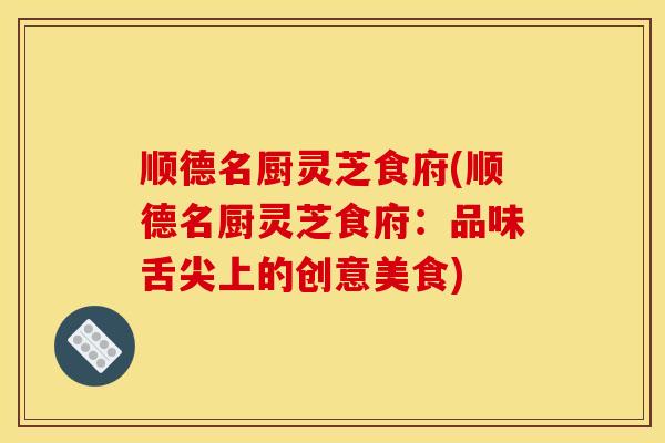 顺德名厨灵芝食府(顺德名厨灵芝食府:品味舌尖上的创意美食)