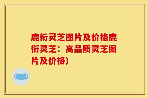 鹿衔灵芝图片及价格鹿衔灵芝：高品质灵芝图片及价格)
